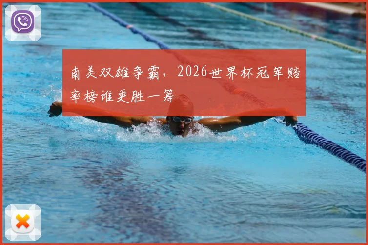 南美双雄争霸,2026世界杯冠军赔率榜谁更胜一筹