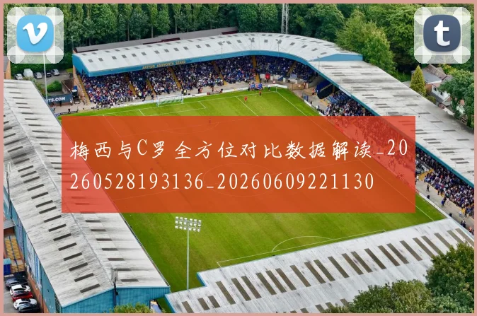 梅西与C罗全方位对比数据解读_20260528193136_20260609221130