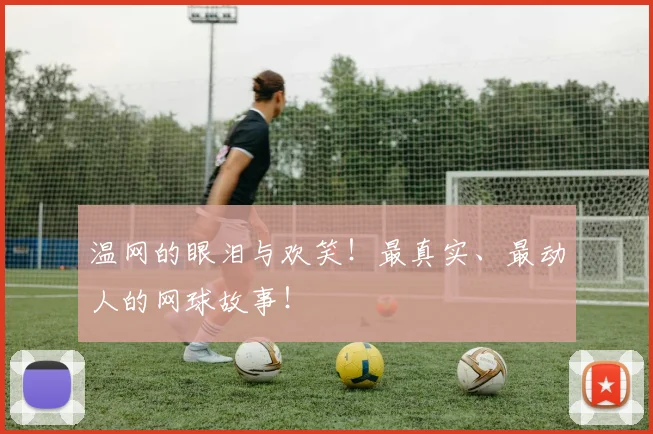 温网的眼泪与欢笑!最真实、最动人的网球故事!