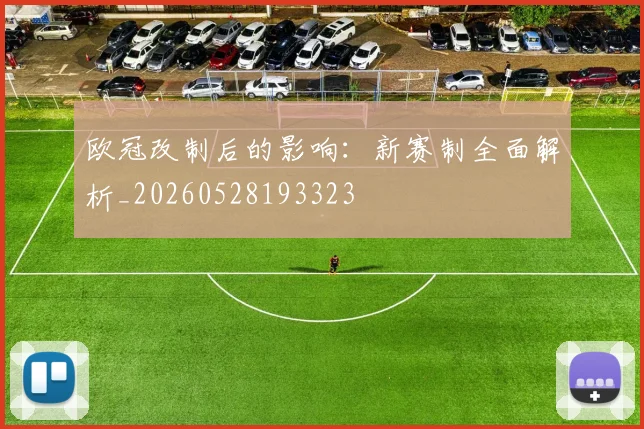 欧冠改制后的影响：新赛制全面解析_20260528193323