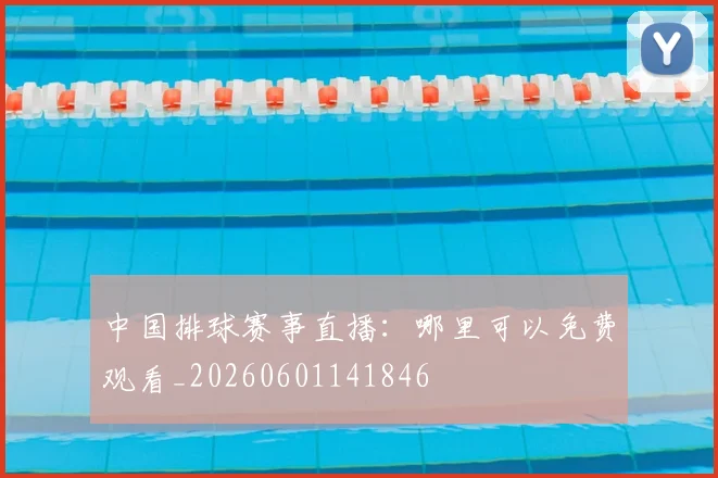 中国排球赛事直播:哪里可以免费观看_20260601141846