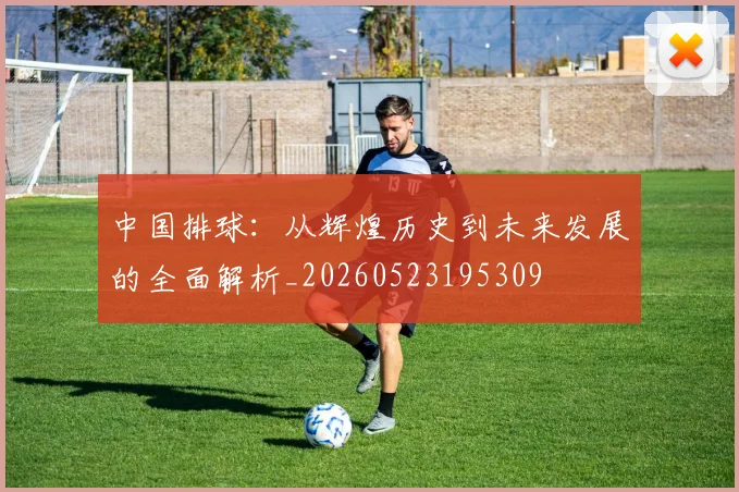 中国排球:从辉煌历史到未来发展的全面解析_20260523195309