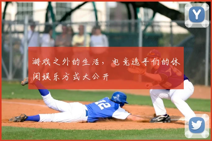 游戏之外的生活,电竞选手们的休闲娱乐方式大公开