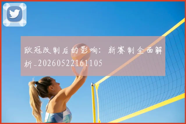 欧冠改制后的影响：新赛制全面解析_20260522161105