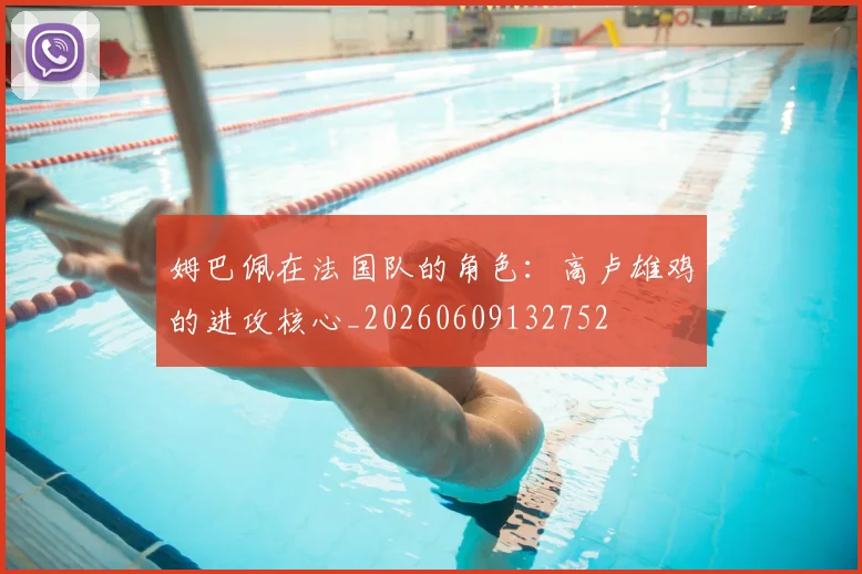 姆巴佩在法国队的角色:高卢雄鸡的进攻核心_20260609132752