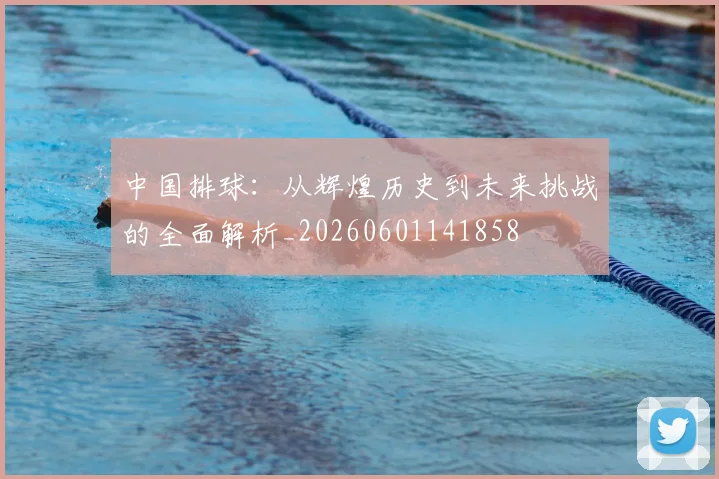 中国排球:从辉煌历史到未来挑战的全面解析_20260601141858