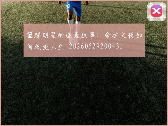 篮球明星的选秀故事:命运之夜如何改变人生_20260529200431