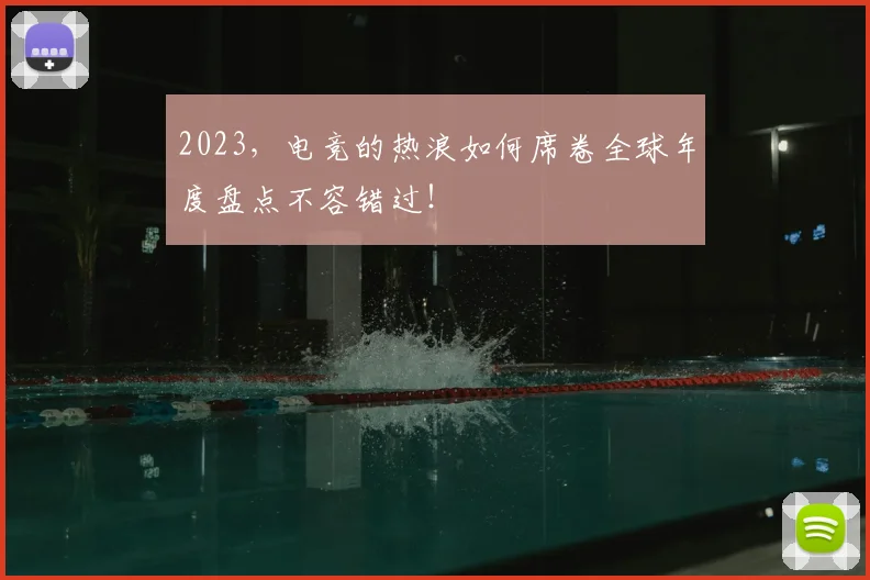 2023,电竞的热浪如何席卷全球年度盘点不容错过!