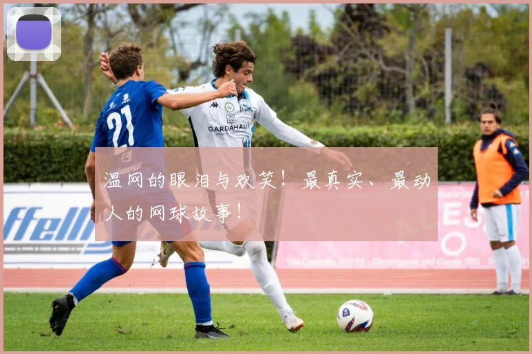 温网的眼泪与欢笑!最真实、最动人的网球故事!