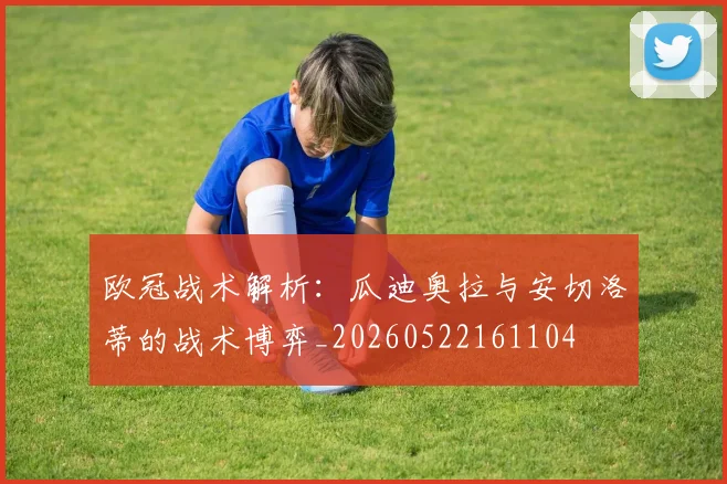 欧冠战术解析：瓜迪奥拉与安切洛蒂的战术博弈_20260522161104