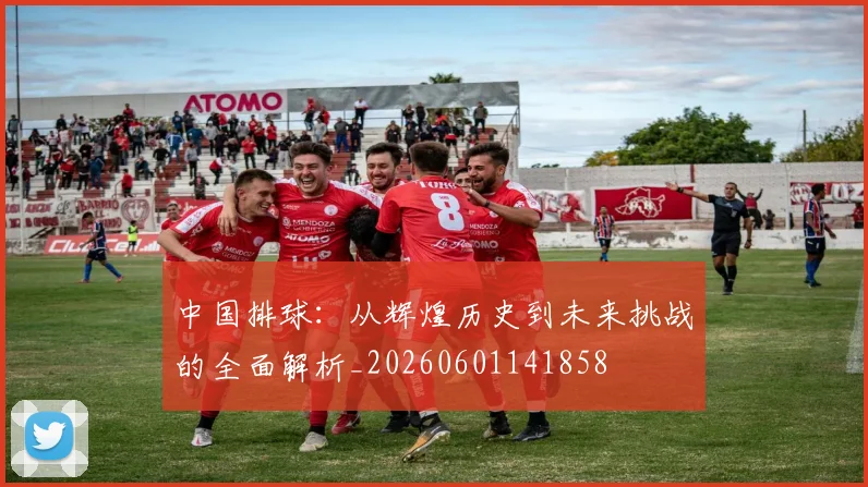 中国排球:从辉煌历史到未来挑战的全面解析_20260601141858
