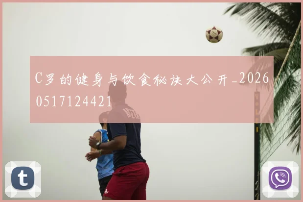C罗的健身与饮食秘诀大公开_20260517124421