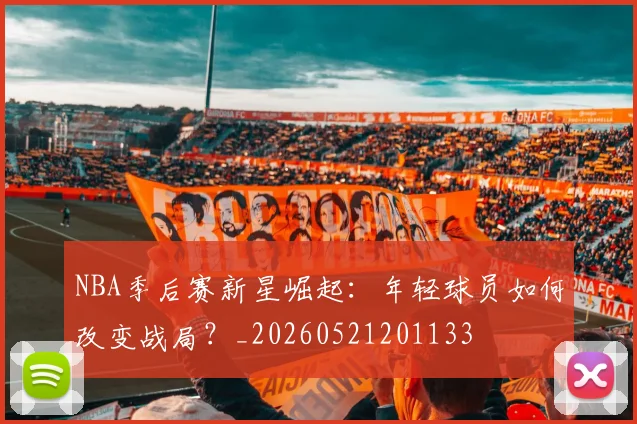 NBA季后赛新星崛起:年轻球员如何改变战局?_20260521201133